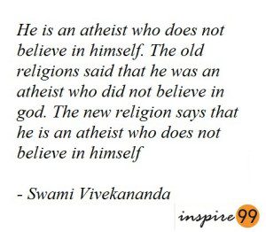 He is an atheist who does not believe in himself, the old religions said that he was an atheist who did not believe in god, the new religion says that he is an atheist who does not believe in himself - Swami Vivekananda