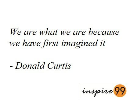 We are what we are because we have first imagined it, Donald Curtis