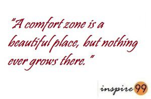 A comfort zone is a beautiful place but nothing ever grows there