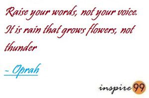 Raise your words, not your voice. It is rain that grows flowers, not thunders - Oprah Winfrey quotes