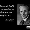 You can’t build a reputation on what you are going to do - Henry Ford