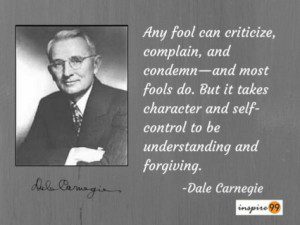 Any fool can criticize, complain and condemn and most fools do. But it takes character and self control to be understanding and forgiving - Dale Carnegie , condemn criticize and complain, criticism, people who criticize, why people criticize, people who complain,
