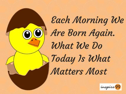 inspirational quote, quote about doing it now and today, each morning we are born again quote, quote on action in life, daily motivational quote