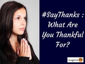 #SayThanks, what are you thankful for, why should you be thankful, gratitude in life, meaning of gratitude