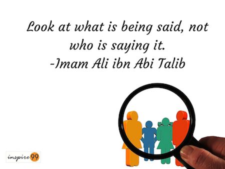 Look at What is Being Said, Not Who is Saying It - Imam Ali 1 Look at what is being said, not who is saying it - Imam Ali Abi Talib