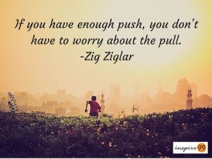 If you have enough push, you don't have to worry about the pull - Zig Zaglar quotes