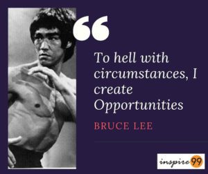 bruce lee circumstances, to hell with circumstances i create opportunities quote, bruce lee quote opportunities, bruce lee to hell with circumstances