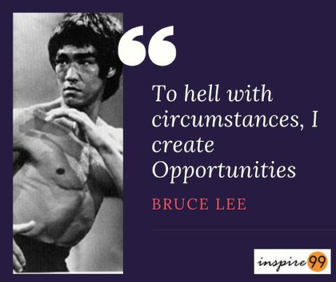 To hell with circumstances, I create Opportunities - Bruce Lee - Inspire99