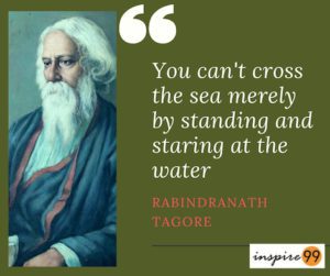 you can't cross the sea merely by standing and staring at the water, you cant cross the sea quote, Rabindranath tagore quote crossing the sea, taking actions on your dreams quote