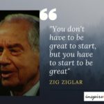 You don't have to be great to start, but you have to start to be great - Zig Ziglar Quotes