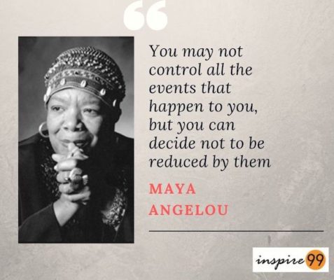 You may not control all the events that happen - Maya Angelou - Inspire99