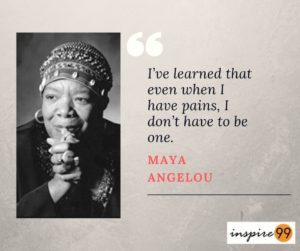 maya angelou quote pain, don't be a pain even when you are in one, maya angelou self pity, maya angelou pain quote