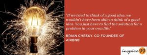 Brian Chesky, problem-solving, personal problems, startup ideas, entrepreneurship, entrepreneur, quotes, inspiration, motivation, success, business, leadership, innovation, creativity, problem solving, how to think of a good idea, good idea for a startup, startup ideas, brian cheeky quote on startup