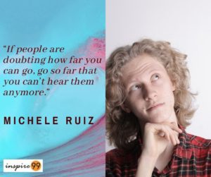If people are doubting how far you can go, doubting your abilities, criticism from society, demotivation from people