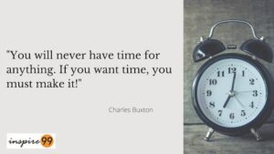 You will never have time for anything, If you want time, you must make it - Charles Buxton