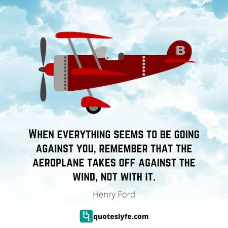henry ford airplane quote, when everything seems to be going against you, airplanes take off against the wind quote, henry ford quote airplane takes off against the wind, remember that the airplane takes off,henry ford quote against the wind