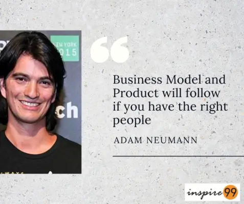 Business Model and Product will follow if you have the right people, People are the most important thing, Adam Neumann, Team building, team, Startup, founder, entrepreneur, entrepreneurship, business, small business, innovation, leadership, startup quotes