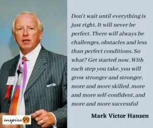 Don't wait until everything is just right. It will never be perfect. There will always be challenges, obstacles and less than perfect conditions. So what? Get started now. With each step you take, you will grow stronger and stronger, more and more skilled, more and more self-confident, and more and more successful meaning , Action, Imperfections, Challenges, Obstacles, Growth, Improvement, Success, Starting, Resilience, Confidence, Progress, Journey