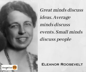 Great minds discuss ideas, Average minds discuss events, Small minds discuss people - Eleanor Roosevelt's Quotes