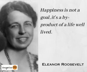 Happiness is not a goal, it's a by-product of a life well lived - Eleanor Roosevelt's Quotes