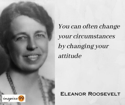 You can often change your circumstances by changing your attitude ...