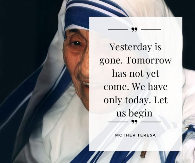 Yesterday is gone. Tomorrow has not yet come. We have only today. Let us begin - Mother Teresa