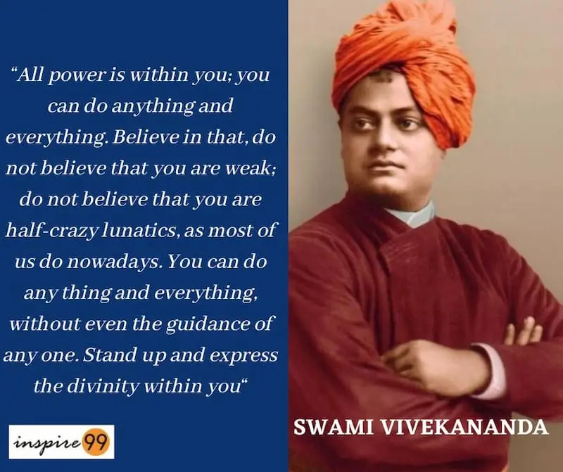 You have to grow from inside out-Swami Vivekananda 2 All power is within you; you can do anything and everything. Believe in that, do not believe that you are weak; do not believe that you are half-crazy lunatics, as most of us do nowadays. You can do any thing and everything, without even the guidance of any one. Stand up and express the divinity within you