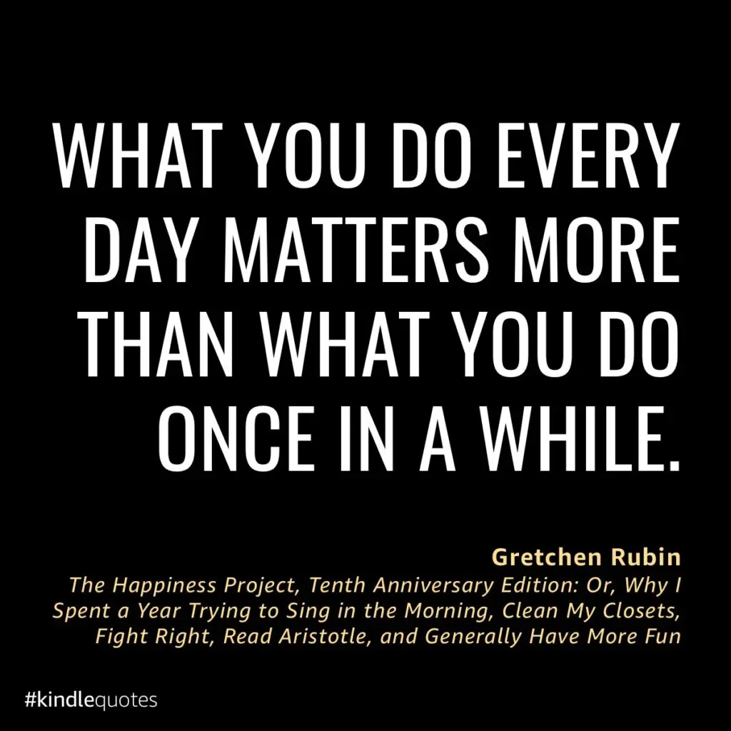 What you do every day matters more than what you do once in a while 1 What you do every day matters more than what you do once in a while quote from the happiness project and its meaning