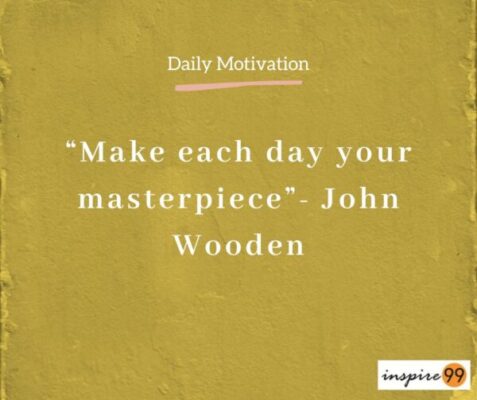 Make each day your masterpiece - John Wooden