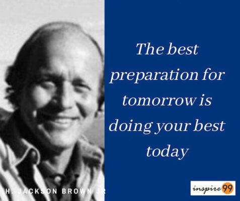 The Best preparation for tomorrow is doing your best today